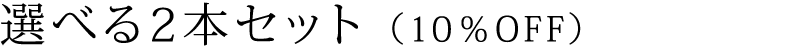 選べる2本セット （10％OFF）