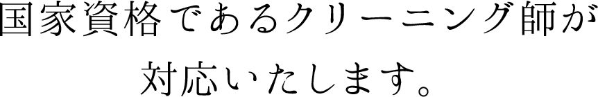 国家資格であるクリーニング師が対応いたします。